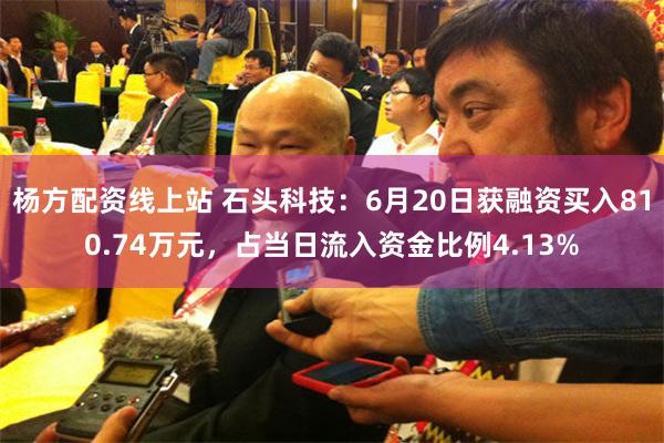 杨方配资线上站 石头科技:6月20日获融资买入810.74万元,占当日流入资金比例4.13%