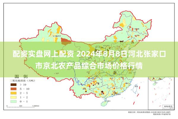 配资实盘网上配资 2024年8月8日河北张家口市京北农产品综合市场价格行情