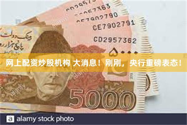 网上配资炒股机构 大消息!刚刚,央行重磅表态!