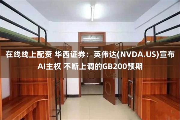 在线线上配资 华西证券：英伟达(NVDA.US)宣布AI主权 不断上调的GB200预期