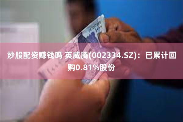 炒股配资赚钱吗 英威腾(002334.SZ):已累计回购0.81%股份