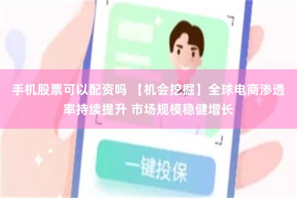 手机股票可以配资吗 【机会挖掘】全球电商渗透率持续提升 市场规模稳健增长