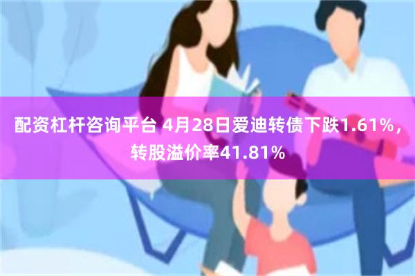 配资杠杆咨询平台 4月28日爱迪转债下跌1.61%,转股溢价率41.81%