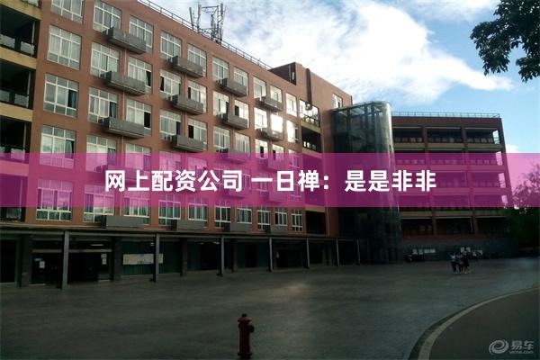 网上配资公司 一日禅：是是非非