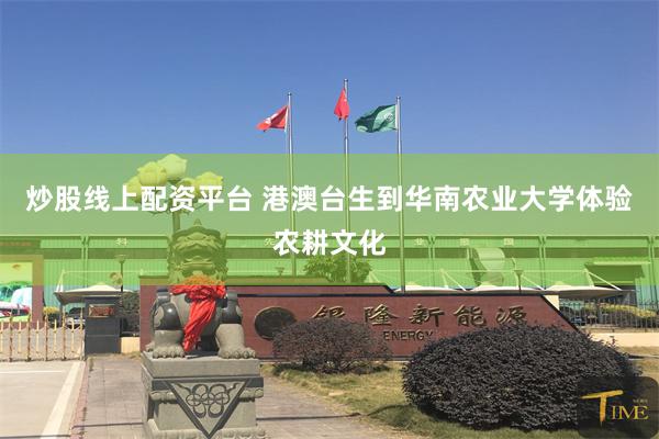 炒股线上配资平台 港澳台生到华南农业大学体验农耕文化