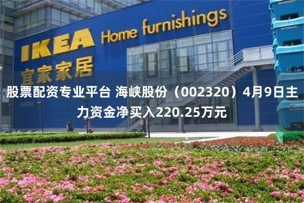 股票配资专业平台 海峡股份(002320)4月9日主力资金净买入220.25万元