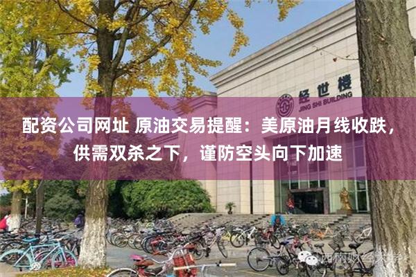 配资公司网址 原油交易提醒:美原油月线收跌,供需双杀之下,谨防空头向下加速