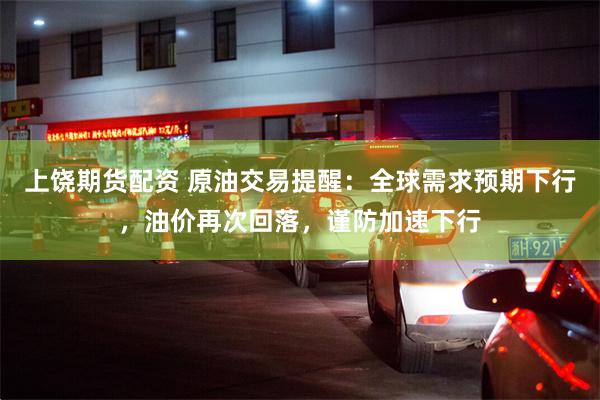 上饶期货配资 原油交易提醒:全球需求预期下行,油价再次回落,谨防加速下行