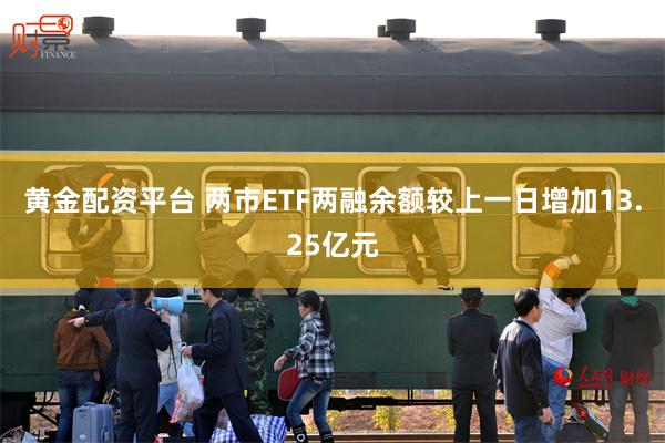 黄金配资平台 两市ETF两融余额较上一日增加13.25亿元
