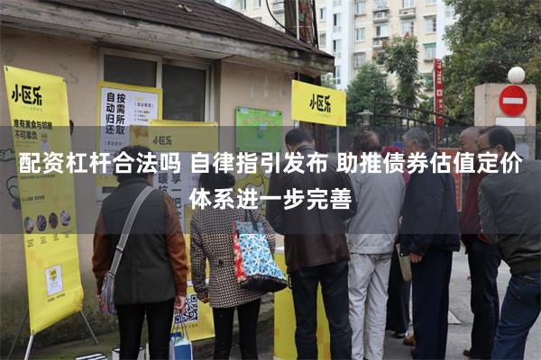 配资杠杆合法吗 自律指引发布 助推债券估值定价体系进一步完善