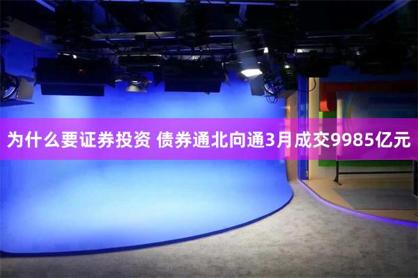 为什么要证券投资 债券通北向通3月成交9985亿元