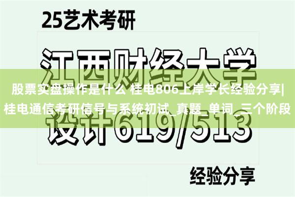 股票实盘操作是什么 桂电806上岸学长经验分享|桂电通信考研信号与系统初试_真题_单词_三个阶段