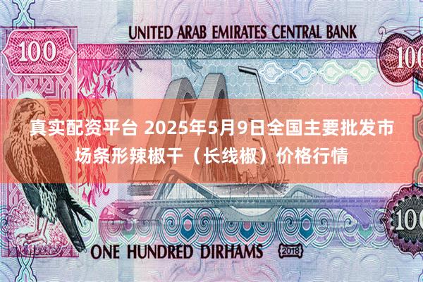 真实配资平台 2025年5月9日全国主要批发市场条形辣椒干（长线椒）价格行情