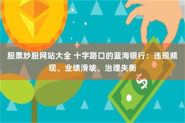 股票炒股网站大全 十字路口的蓝海银行:违规频现、业绩滑坡、治理失衡