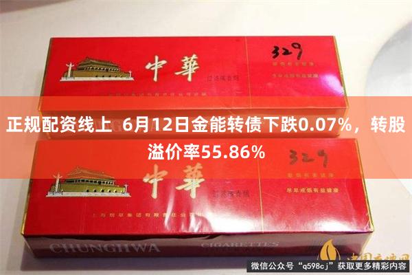 正规配资线上 6月12日金能转债下跌0.07%,转股溢价率55.86%