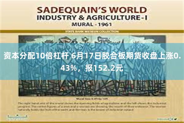 资本分配10倍杠杆 6月17日胶合板期货收盘上涨0.43%,报152.2元