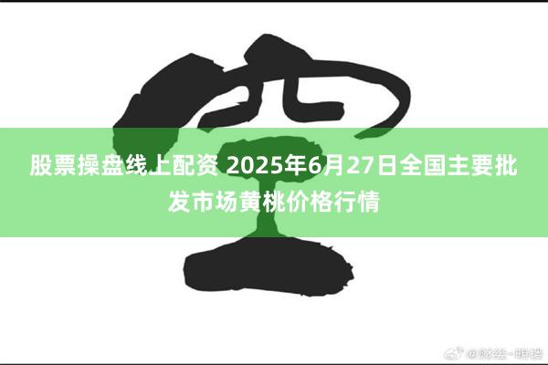 股票操盘线上配资 2025年6月27日全国主要批发市场黄桃价格行情
