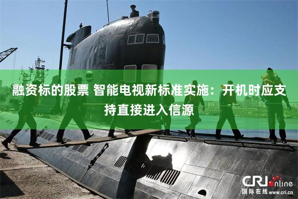 融资标的股票 智能电视新标准实施:开机时应支持直接进入信源